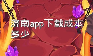 济南app下载成本多少（济南app下载成本多少钱一个月）