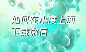 如何在小度上面下载微信