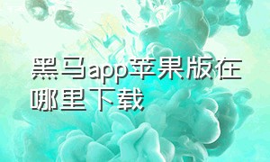 黑马app苹果版在哪里下载