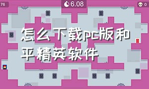 怎么下载pc版和平精英软件（电脑版和平精英怎么下载完整版）