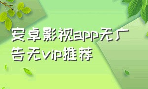 安卓影视app无广告无vip推荐