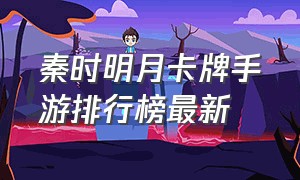 秦时明月卡牌手游排行榜最新（秦时明月手游）