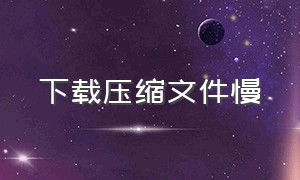 下载压缩文件慢