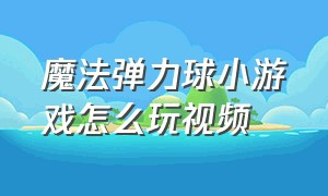 魔法弹力球小游戏怎么玩视频