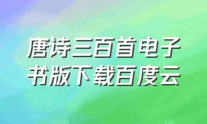 唐诗三百首电子书版下载百度云（唐诗三百首电子版免费下载全集）