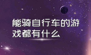 能骑自行车的游戏都有什么（能骑自行车的游戏都有什么游戏）