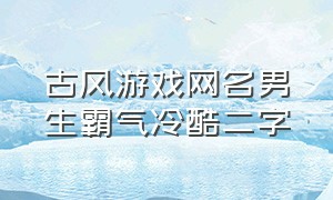 古风游戏网名男生霸气冷酷二字