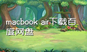 macbook air下载百度网盘（macbookair下载百度网盘打不开）