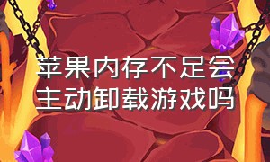 苹果内存不足会主动卸载游戏吗（苹果内存不足会主动卸载游戏吗知乎）