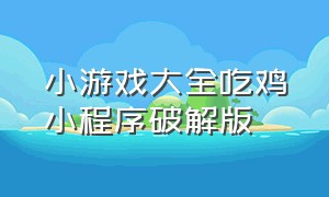 小游戏大全吃鸡小程序破解版