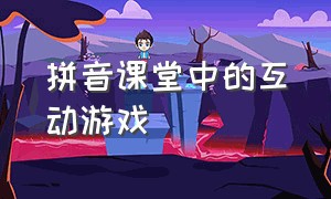 拼音课堂中的互动游戏