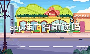 app推广有前途吗（app推广是什么工作靠谱吗）