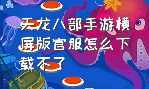 天龙八部手游横屏版官服怎么下载不了