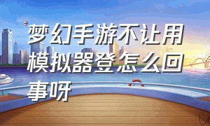 梦幻手游不让用模拟器登怎么回事呀