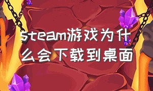 steam游戏为什么会下载到桌面