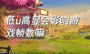 低u高显会影响游戏帧数嘛