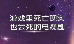 游戏里死亡现实也会死的电视剧