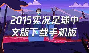 2015实况足球中文版下载手机版（实况足球2015手机版下载教程）