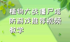 植物大战僵尸塔防游戏推荐视频教学