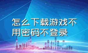 怎么下载游戏不用密码不登录