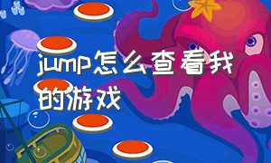 jump怎么查看我的游戏（jump怎么退出游戏）