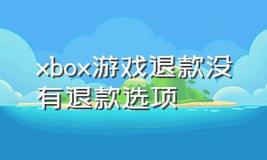 xbox游戏退款没有退款选项