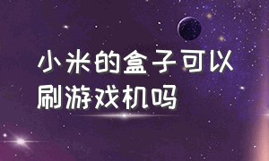 小米的盒子可以刷游戏机吗（小米盒子改游戏机详细教程）