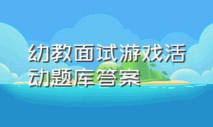 幼教面试游戏活动题库答案