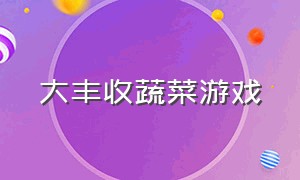 大丰收蔬菜游戏（大丰收蔬菜游戏教案中班）