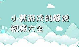 小韩游戏的解说视频大全