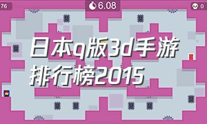 日本q版3d手游排行榜2015（3drpg手游排行榜前十名）