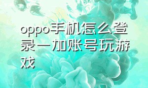 oppo手机怎么登录一加账号玩游戏