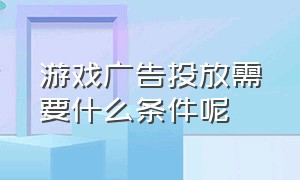 游戏广告投放需要什么条件呢