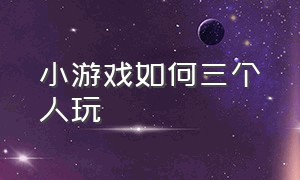 小游戏如何三个人玩