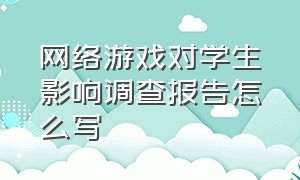 网络游戏对学生影响调查报告怎么写（大学生网络游戏情况调查表）