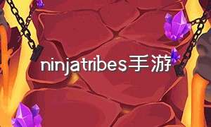 ninjatribes手游（ninjaarashi游戏怎么下载）