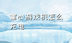 掌心游戏机怎么充电（掌心游戏机怎么充电的）