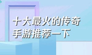 十大最火的传奇手游推荐一下