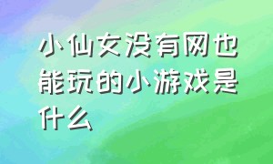 小仙女没有网也能玩的小游戏是什么（没有网就可以玩的小游戏入口）