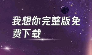 我想你完整版免费下载（我想你完整版免费下载电影）