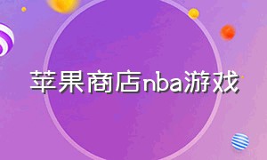 苹果商店nba游戏（苹果应用商店有nba游戏吗）