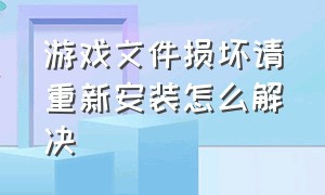 游戏文件损坏请重新安装怎么解决