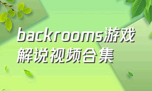 backrooms游戏解说视频合集