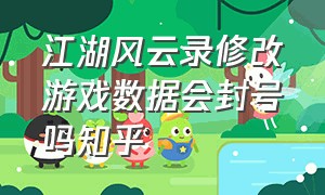 江湖风云录修改游戏数据会封号吗知乎