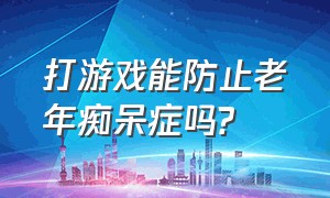 打游戏能防止老年痴呆症吗?