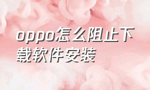 oppo怎么阻止下载软件安装