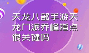 天龙八部手游天龙门派乔峰指点很关键吗（天龙八部手游哪几个门派不用乔峰）