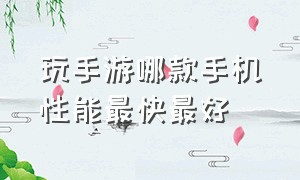 玩手游哪款手机性能最快最好