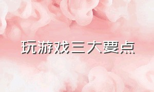 玩游戏三大要点