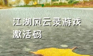 江湖风云录游戏激活码（江湖风云录游戏激活码怎么用）
